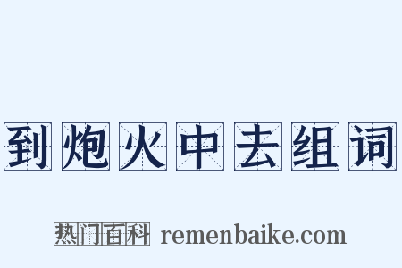 到炮火中去组词是什么意思的图片